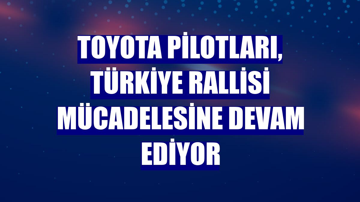 Toyota pilotları, Türkiye Rallisi mücadelesine devam ediyor