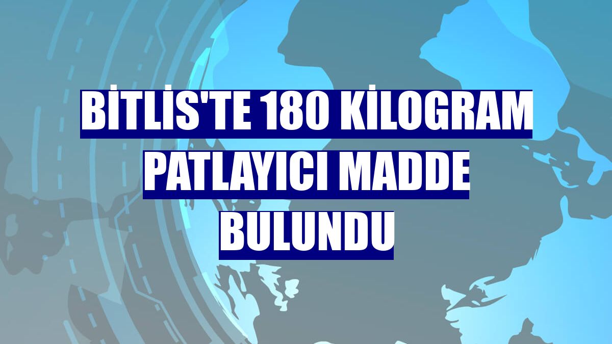 Bitlis'te 180 kilogram patlayıcı madde bulundu