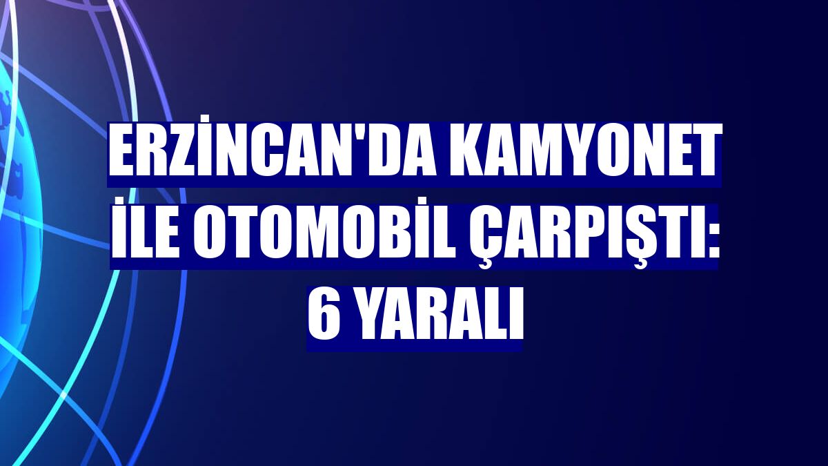 Erzincan'da kamyonet ile otomobil çarpıştı: 6 yaralı