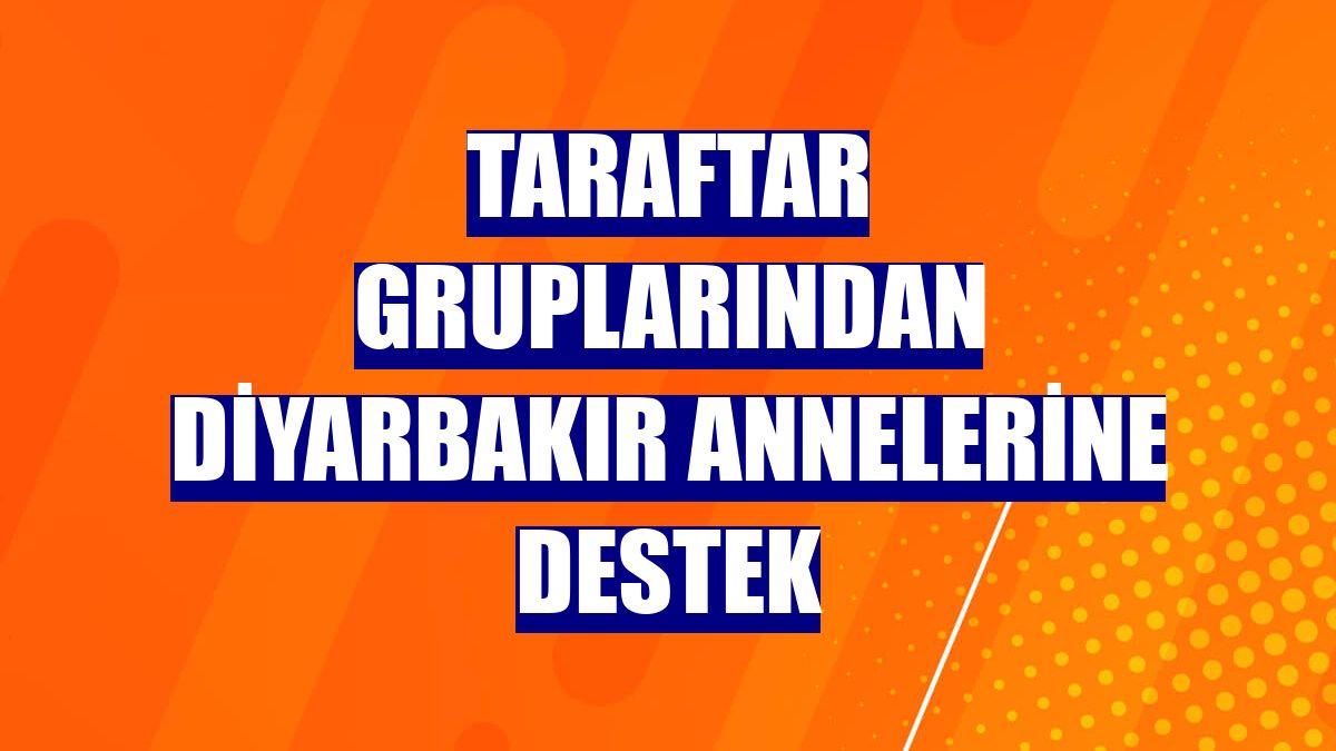 Taraftar gruplarından Diyarbakır annelerine destek