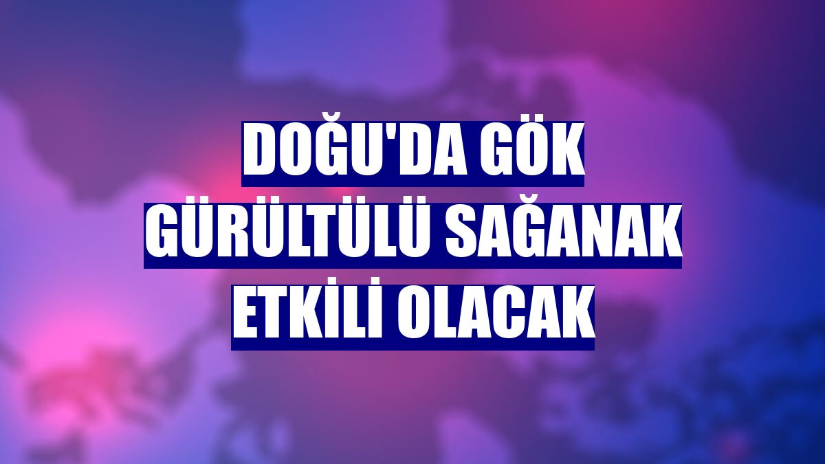 Doğu'da gök gürültülü sağanak etkili olacak