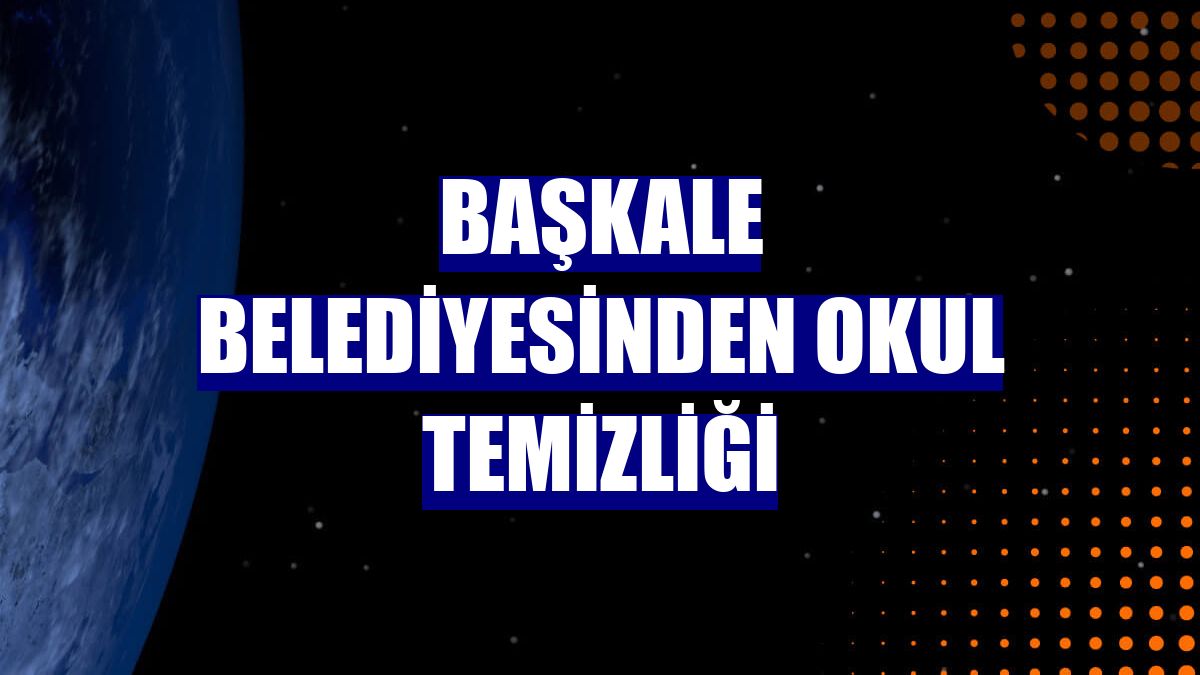 Başkale Belediyesinden okul temizliği