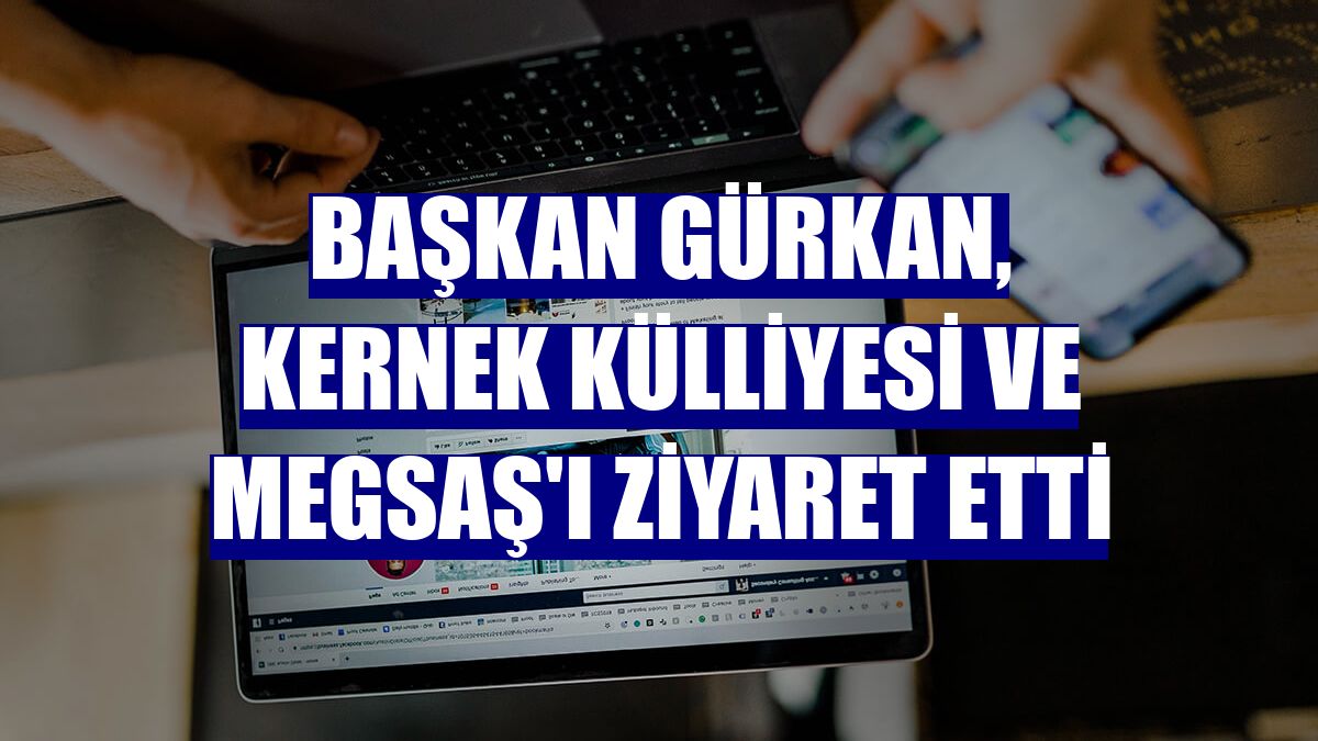 Başkan Gürkan, Kernek Külliyesi ve MEGSAŞ'ı ziyaret etti