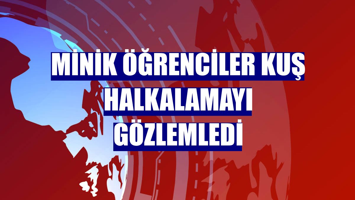 Minik öğrenciler kuş halkalamayı gözlemledi