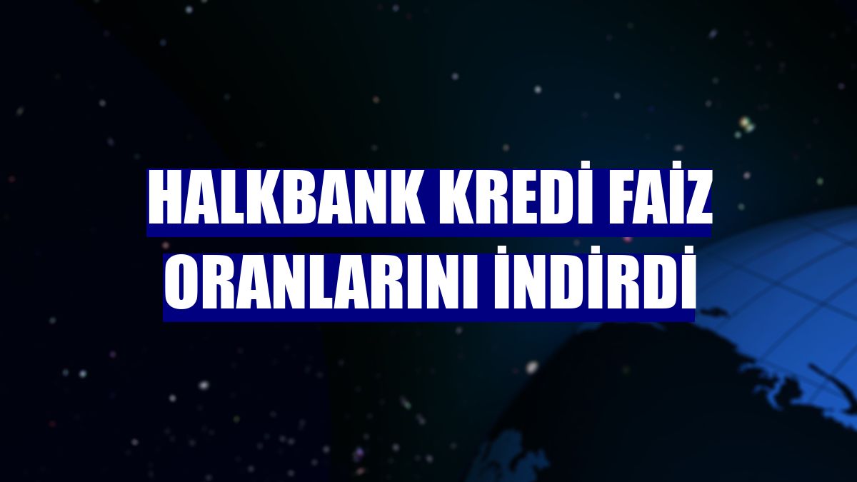 Halkbank kredi faiz oranlarını indirdi