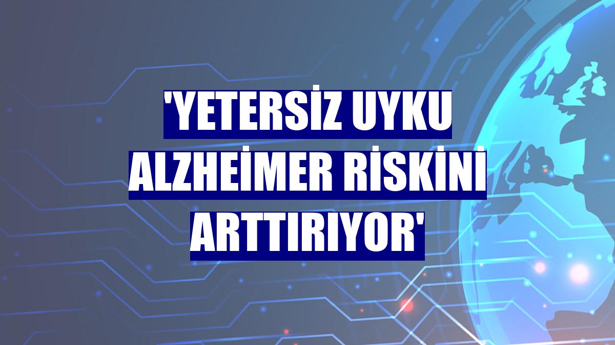 'Yetersiz uyku Alzheimer riskini arttırıyor'