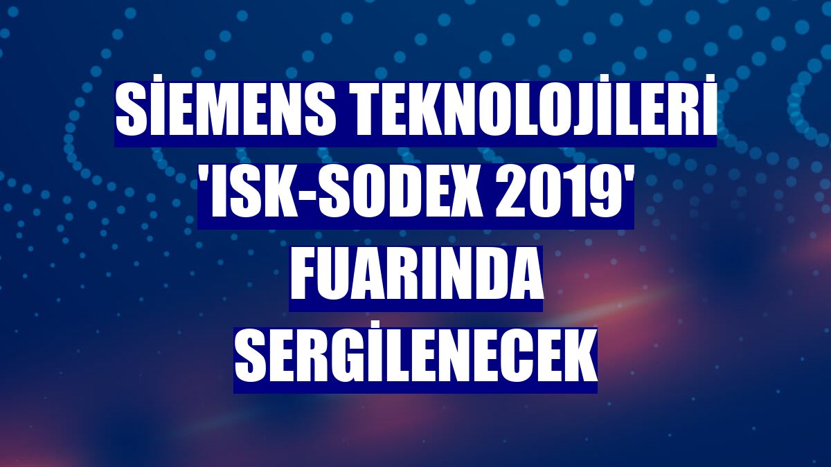 Siemens teknolojileri 'ISK-SODEX 2019' fuarında sergilenecek