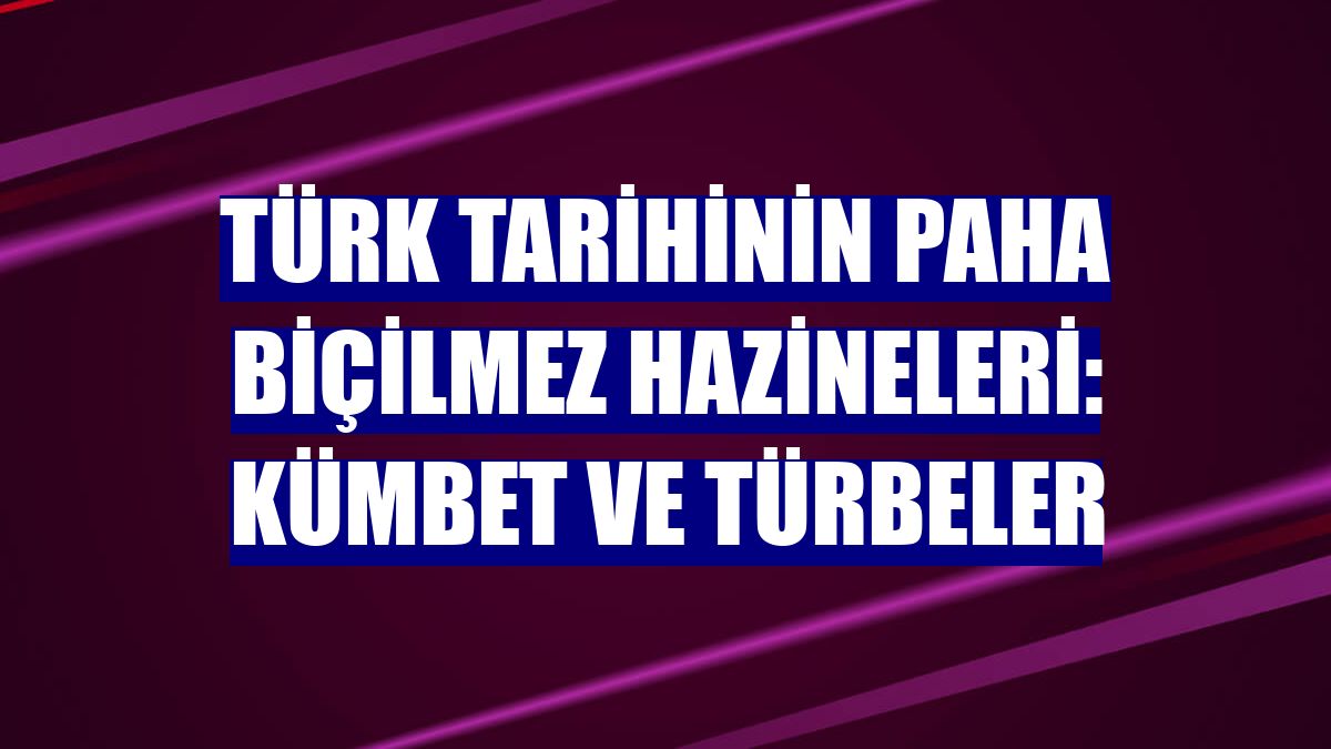 Türk tarihinin paha biçilmez hazineleri: Kümbet ve türbeler