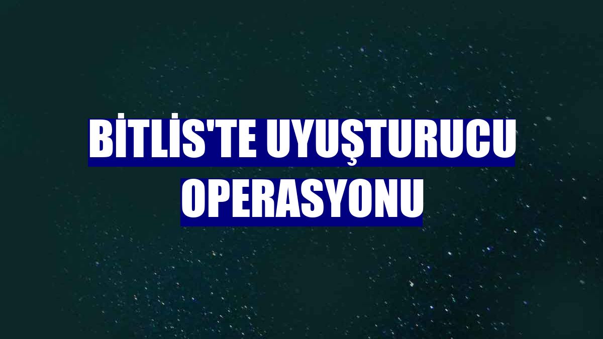 Bitlis'te uyuşturucu operasyonu