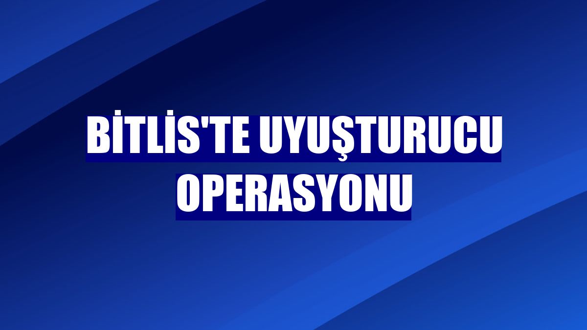 Bitlis'te uyuşturucu operasyonu