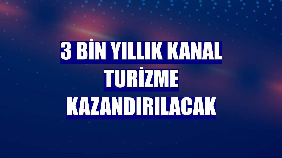 3 bin yıllık kanal turizme kazandırılacak