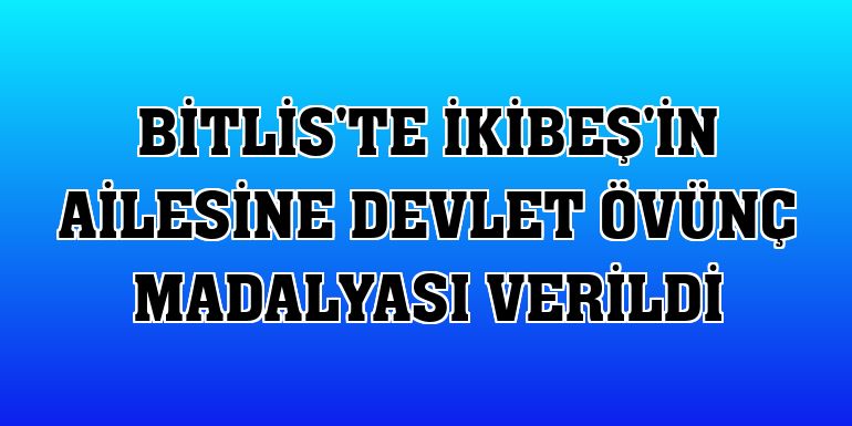 Bitlis'te İkibeş'in ailesine Devlet Övünç Madalyası verildi