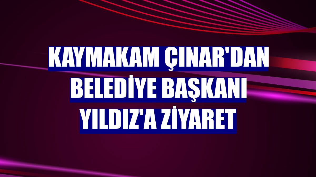 Kaymakam Çınar'dan Belediye Başkanı Yıldız'a ziyaret