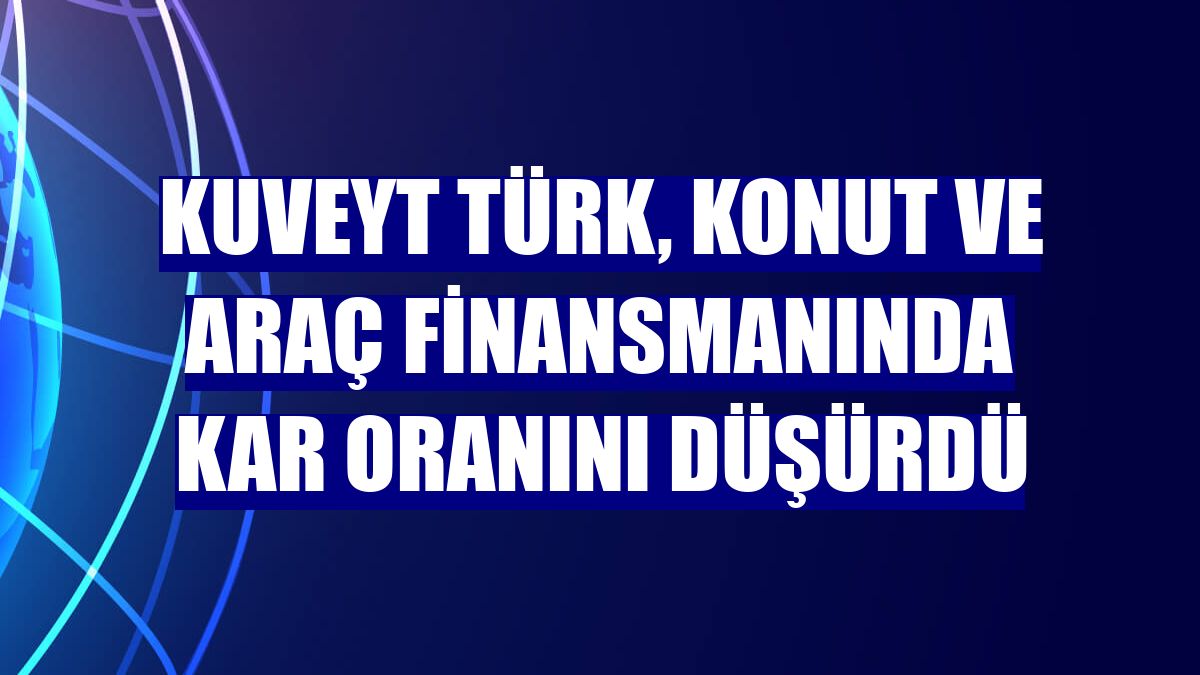 Kuveyt Türk, konut ve araç finansmanında kar oranını düşürdü