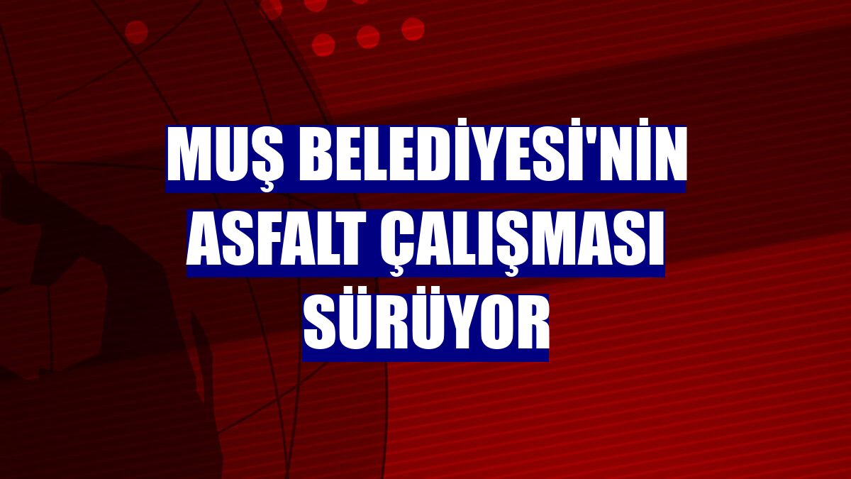 Muş Belediyesi'nin asfalt çalışması sürüyor