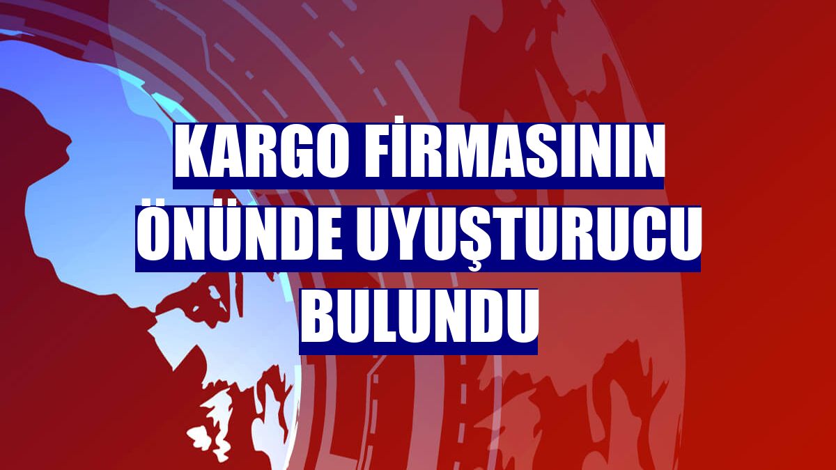 Kargo firmasının önünde uyuşturucu bulundu