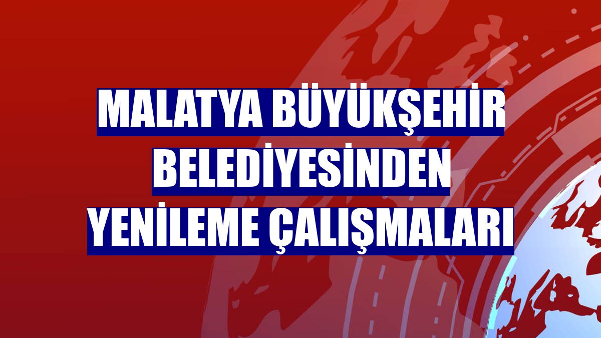 Malatya Büyükşehir Belediyesinden yenileme çalışmaları