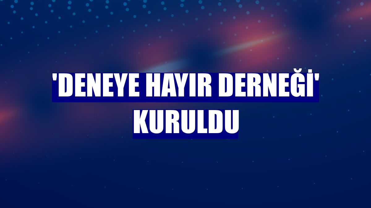 'Deneye Hayır Derneği' kuruldu