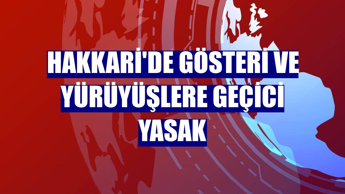 Hakkari'de gösteri ve yürüyüşlere geçici yasak