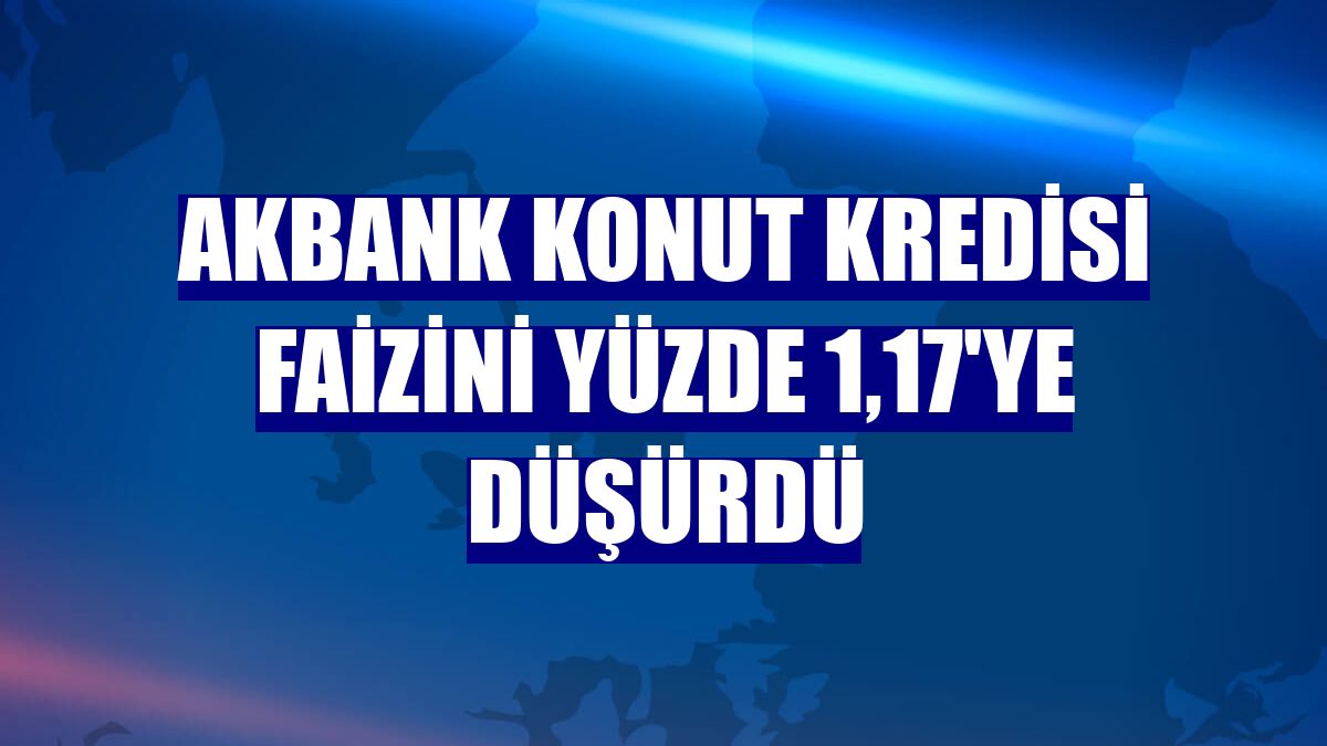 Akbank konut kredisi faizini yüzde 1,17'ye düşürdü