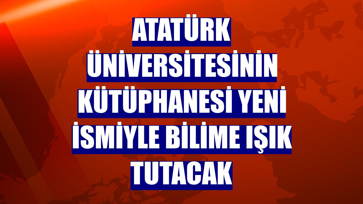 Atatürk Üniversitesinin kütüphanesi yeni ismiyle bilime ışık tutacak