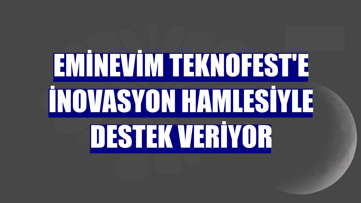 Eminevim TEKNOFEST'e inovasyon hamlesiyle destek veriyor