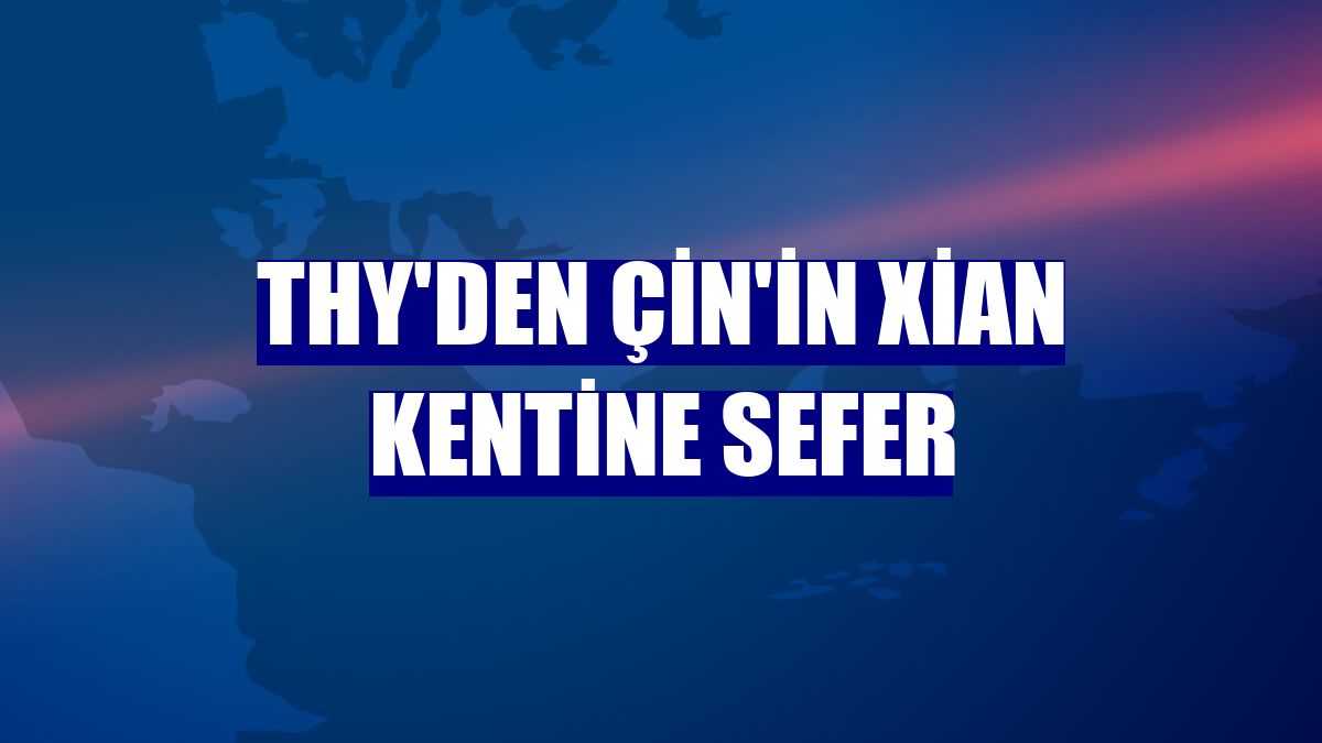 THY'den Çin'in Xian kentine sefer