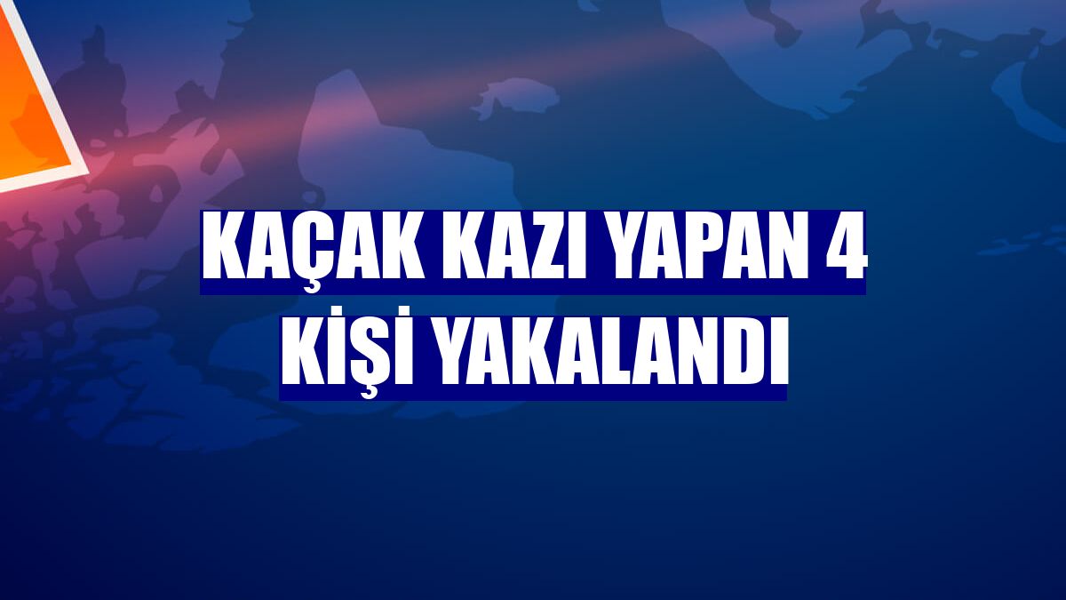 Kaçak kazı yapan 4 kişi yakalandı