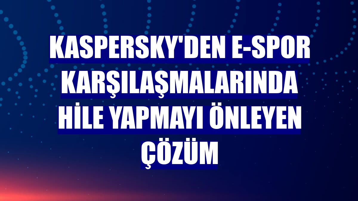 Kaspersky'den e-spor karşılaşmalarında hile yapmayı önleyen çözüm