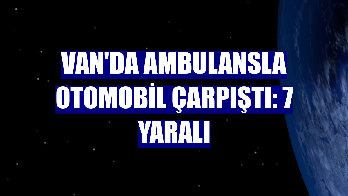 Van'da ambulansla otomobil çarpıştı: 7 yaralı