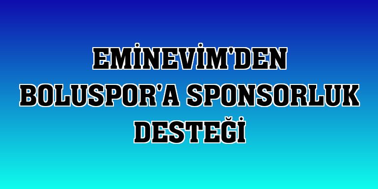 Eminevim'den Boluspor'a sponsorluk desteği