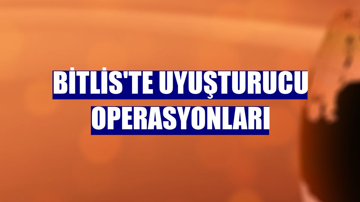 Bitlis'te uyuşturucu operasyonları