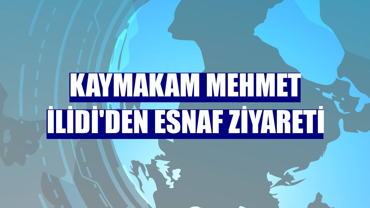 Kaymakam Mehmet İlidi'den esnaf ziyareti