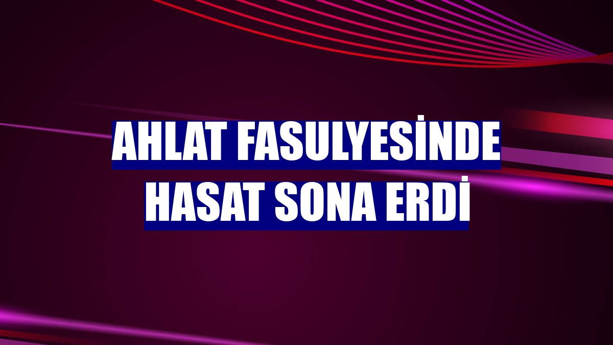 Ahlat fasulyesinde hasat sona erdi