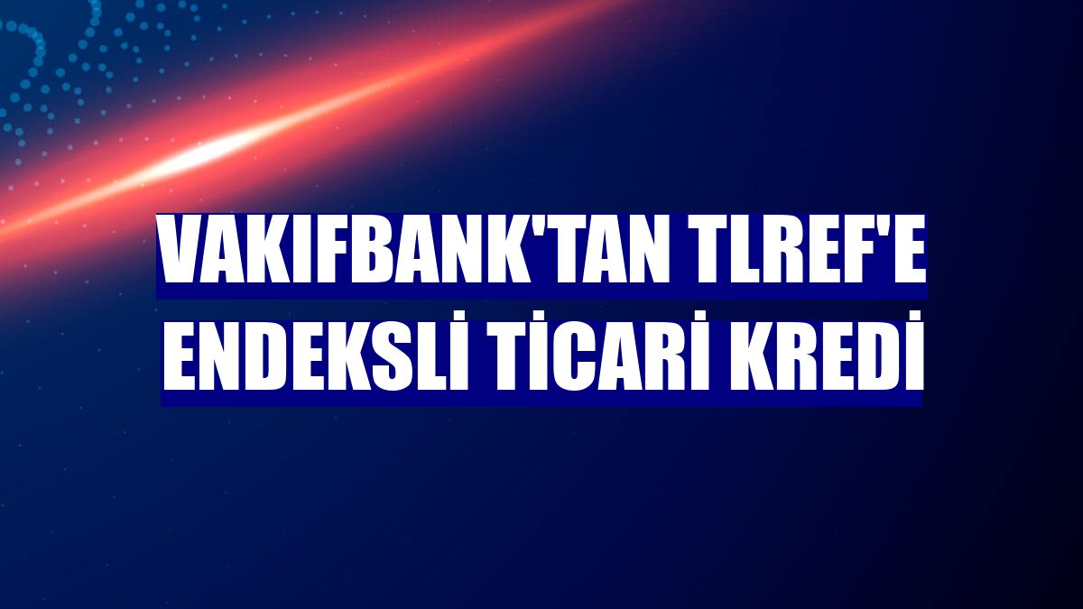 VakıfBank'tan TLREF'e endeksli ticari kredi