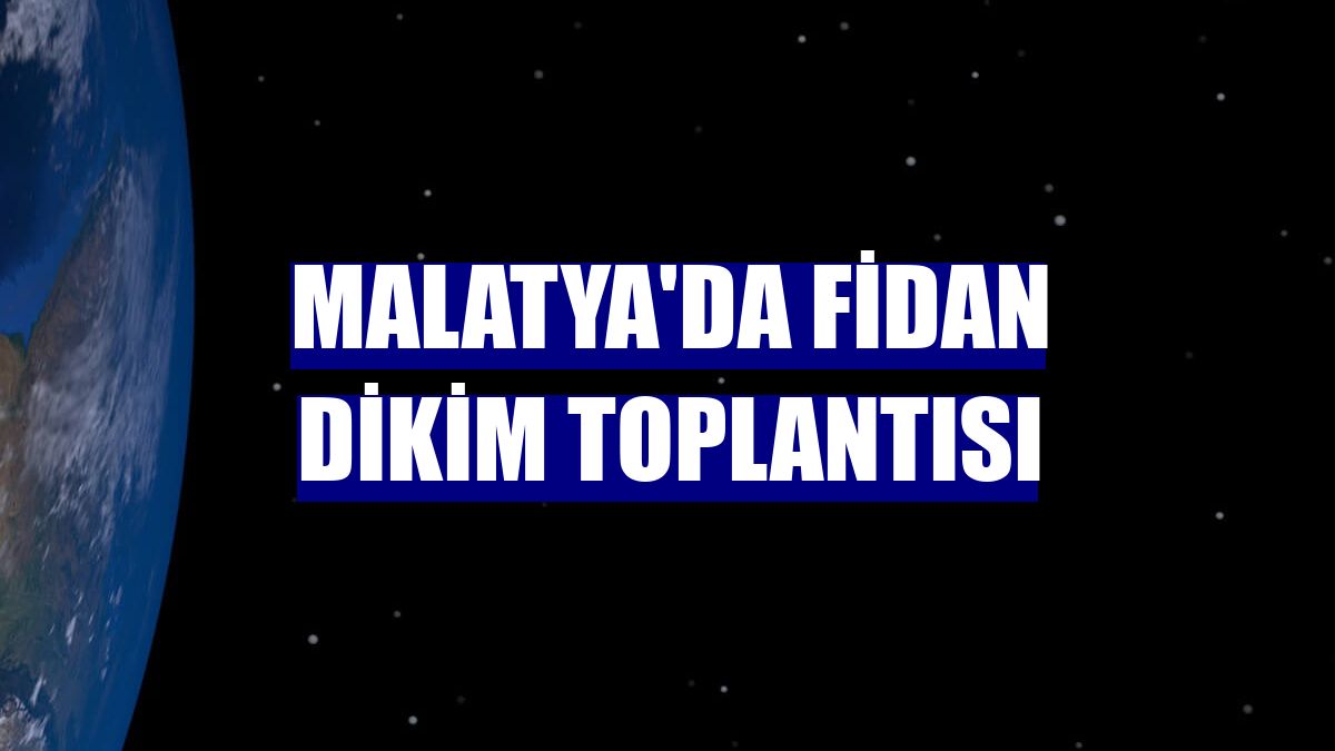 Malatya'da fidan dikim toplantısı