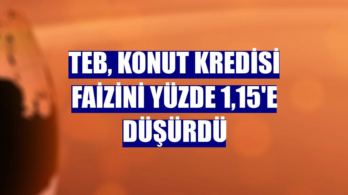 TEB, konut kredisi faizini yüzde 1,15'e düşürdü