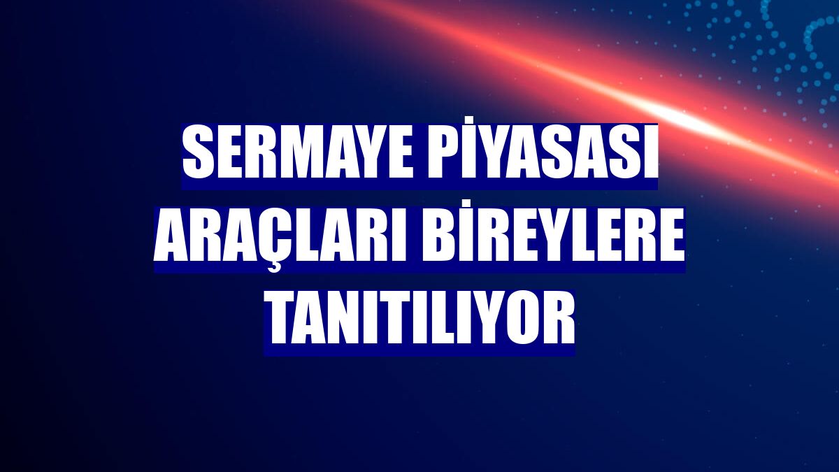 Sermaye piyasası araçları bireylere tanıtılıyor