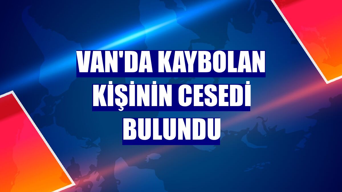 Van'da kaybolan kişinin cesedi bulundu