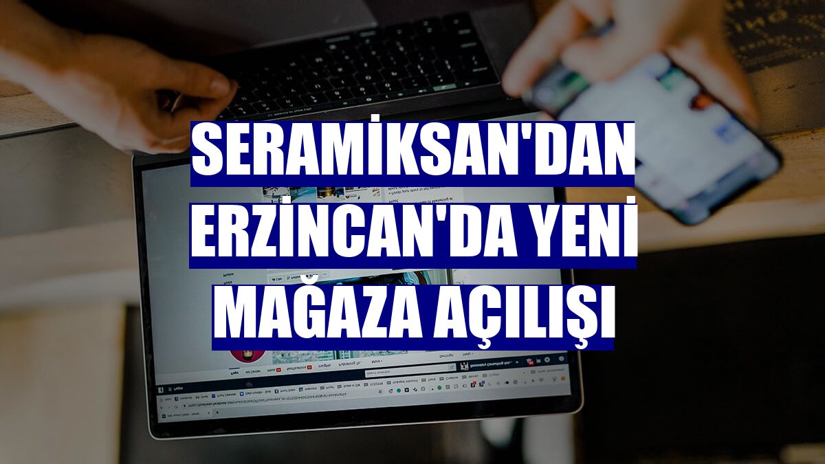 Seramiksan'dan Erzincan'da yeni mağaza açılışı