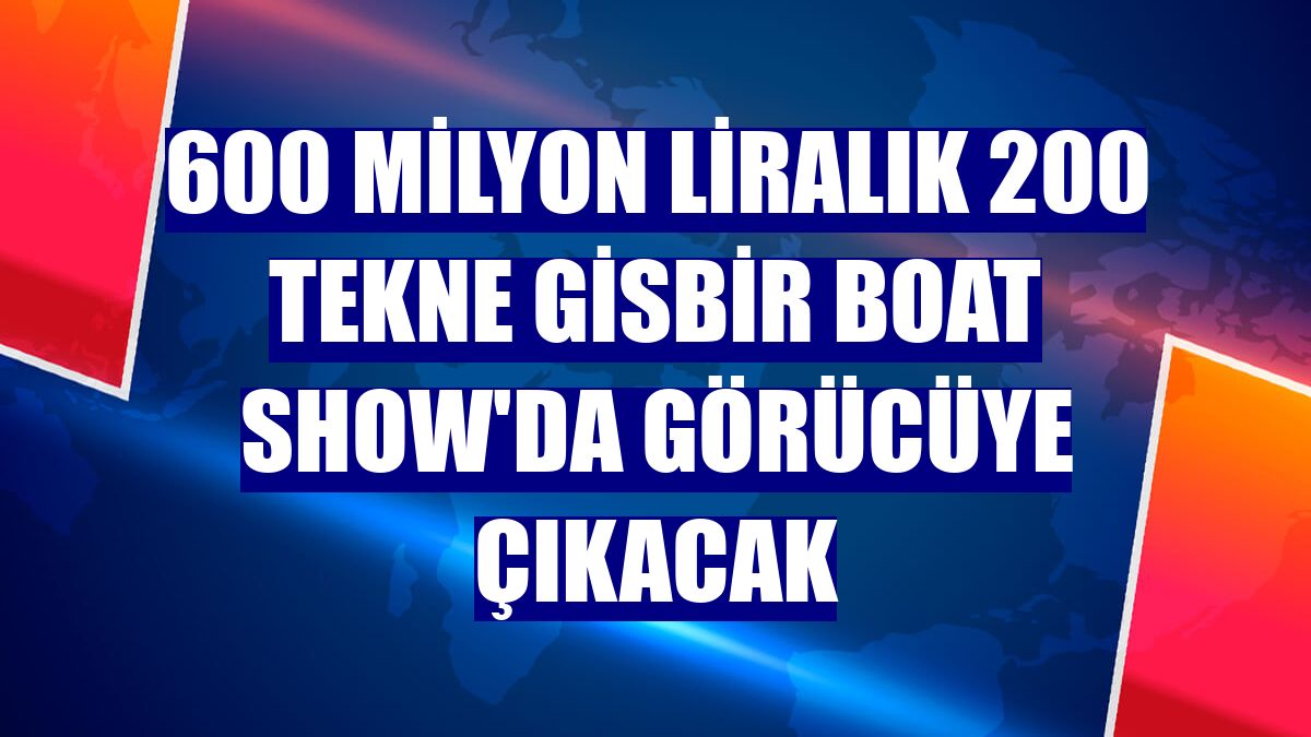 600 milyon liralık 200 tekne GİSBİR Boat Show'da görücüye çıkacak