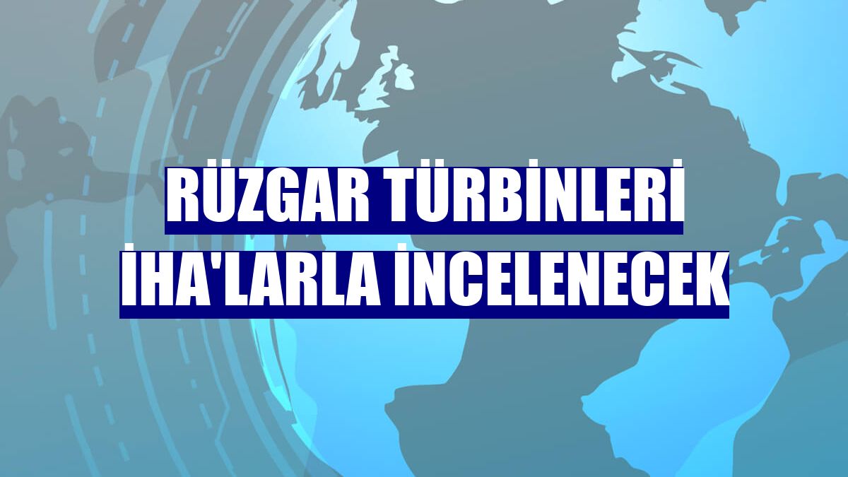 Rüzgar türbinleri İHA'larla incelenecek