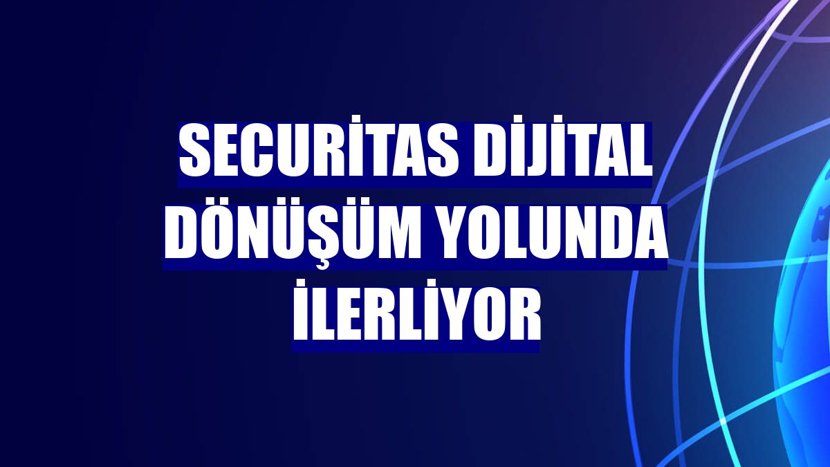 Securitas dijital dönüşüm yolunda ilerliyor