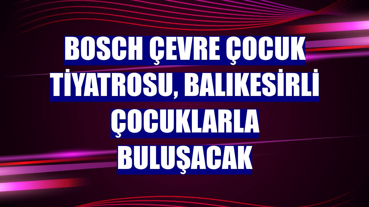 Bosch Çevre Çocuk Tiyatrosu, Balıkesirli çocuklarla buluşacak