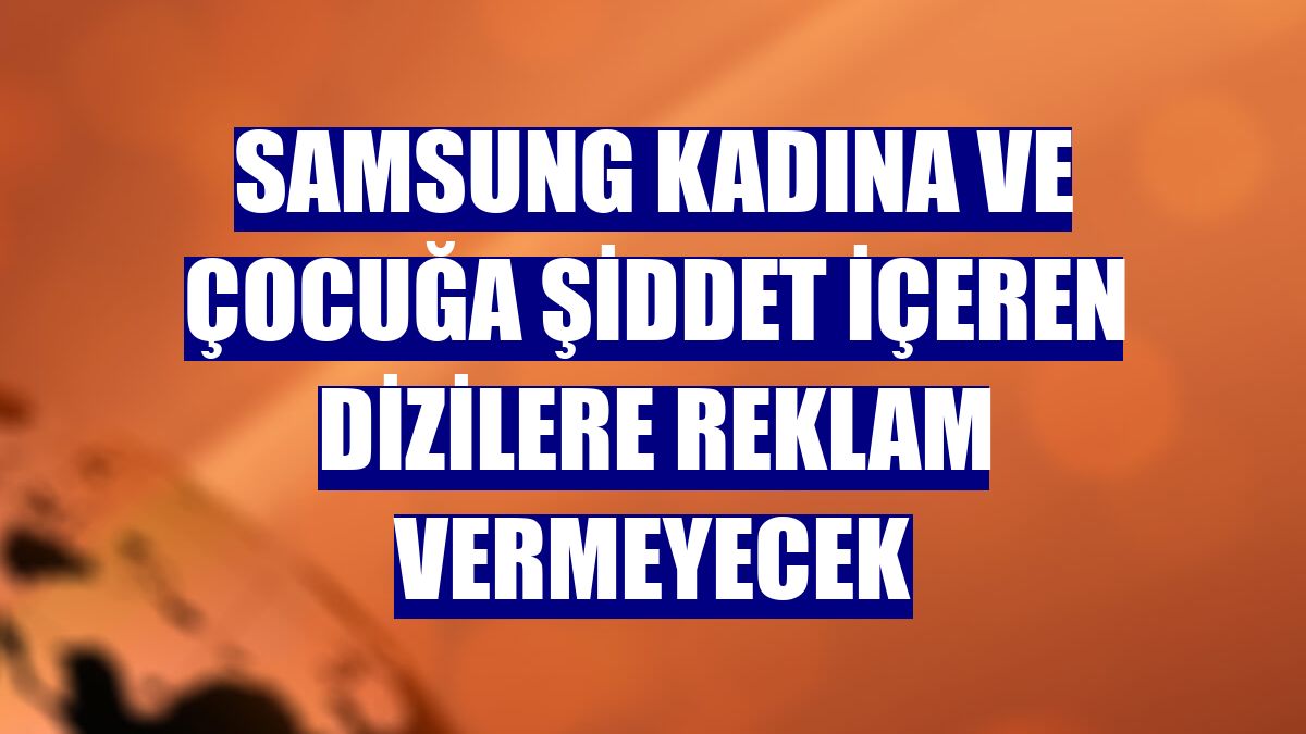 Samsung kadına ve çocuğa şiddet içeren dizilere reklam vermeyecek