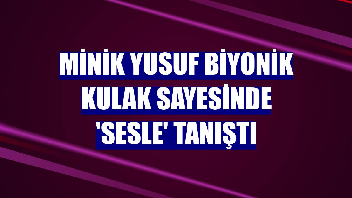 Minik Yusuf biyonik kulak sayesinde 'sesle' tanıştı