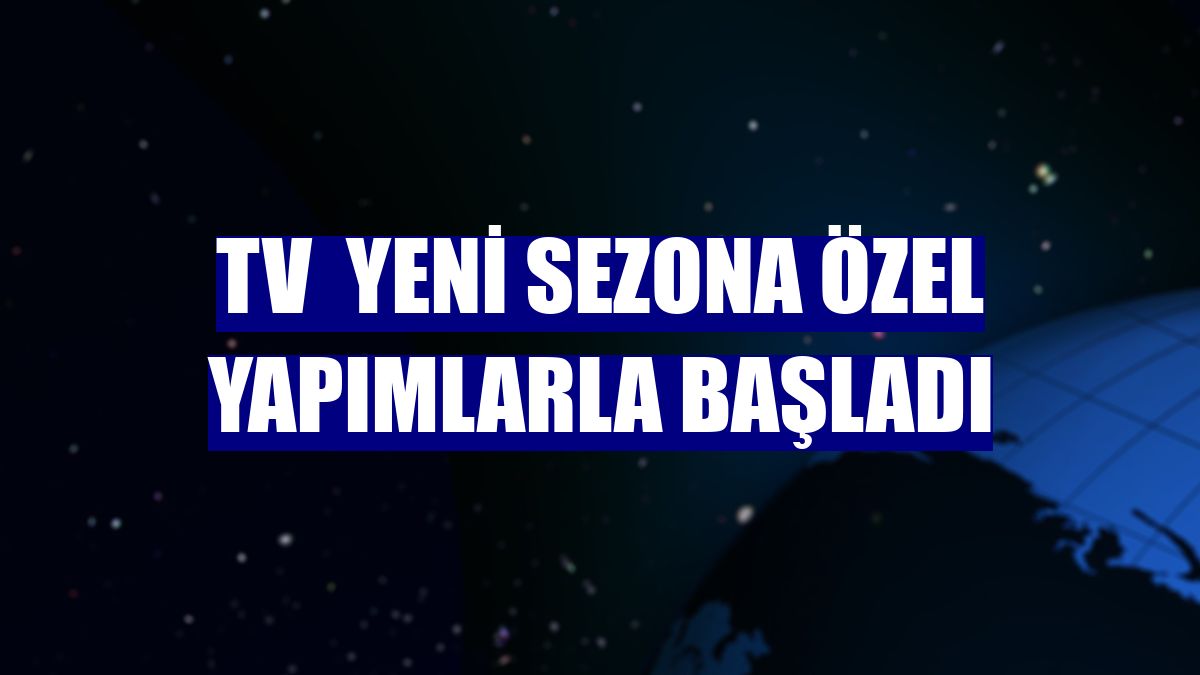 TV  yeni sezona özel yapımlarla başladı