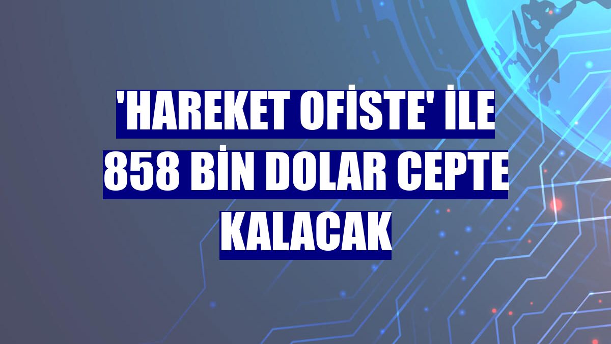 'Hareket Ofiste' ile 858 bin dolar cepte kalacak