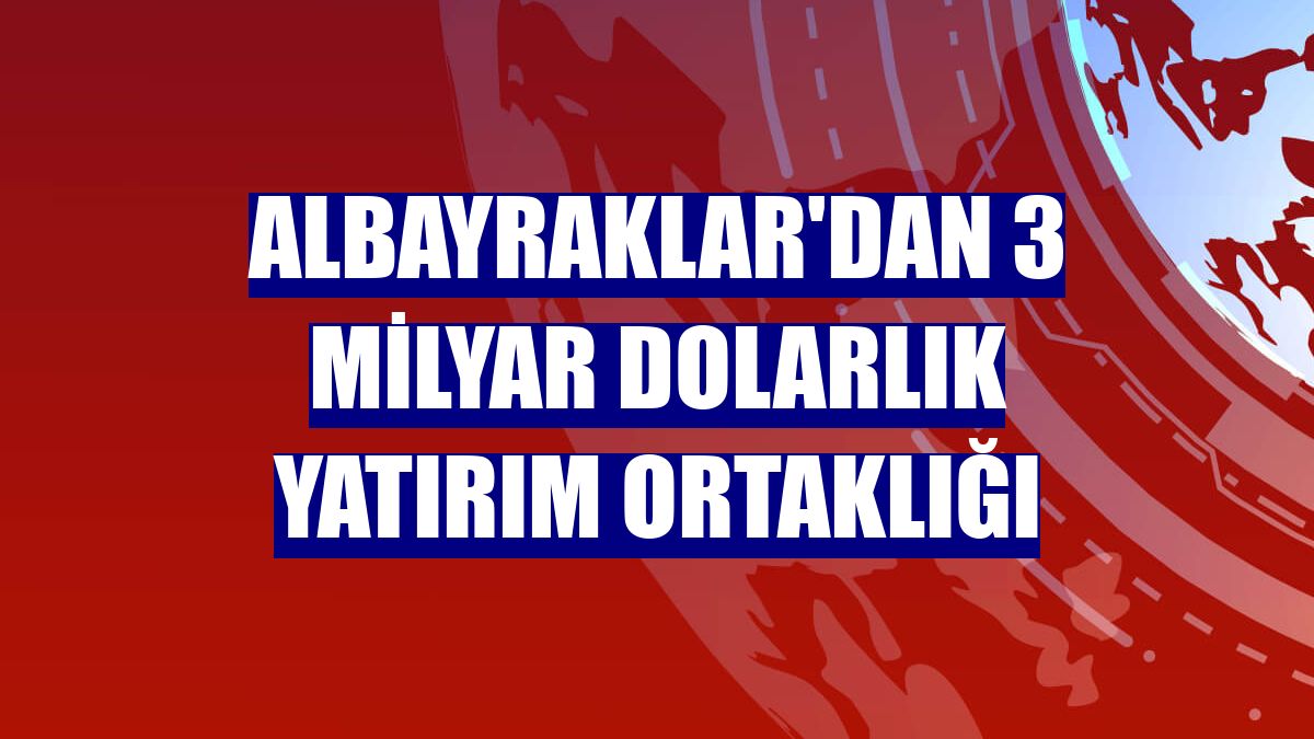 Albayraklar'dan 3 milyar dolarlık yatırım ortaklığı