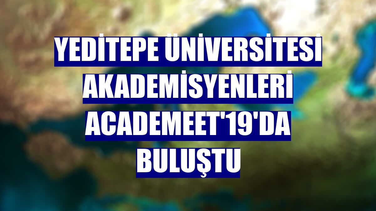 Yeditepe Üniversitesi akademisyenleri ACADEMEET'19'da buluştu